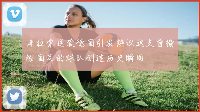 库拉索逆袭德国引发热议这支曾输给国足的球队创造历史瞬间
