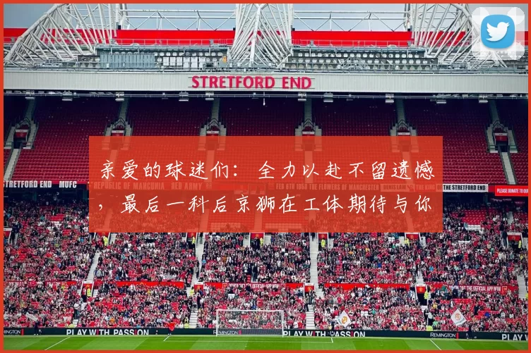 亲爱的球迷们：全力以赴不留遗憾，最后一科后京狮在工体期待与你相聚