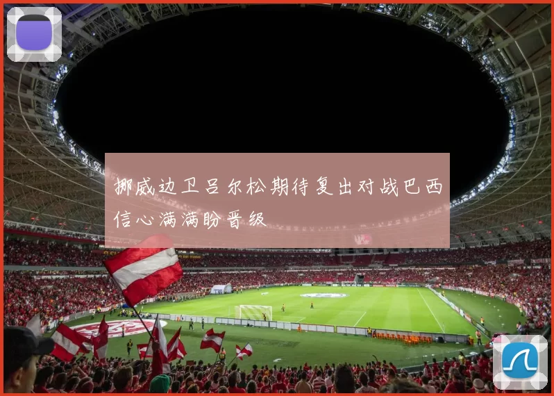 挪威边卫吕尔松期待复出对战巴西信心满满盼晋级
